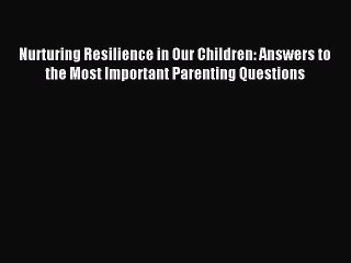 [Read PDF] Nurturing Resilience in Our Children: Answers to the Most Important Parenting Questions