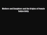 Read Mothers and Daughters and the Origins of Female Subjectivity Ebook Free