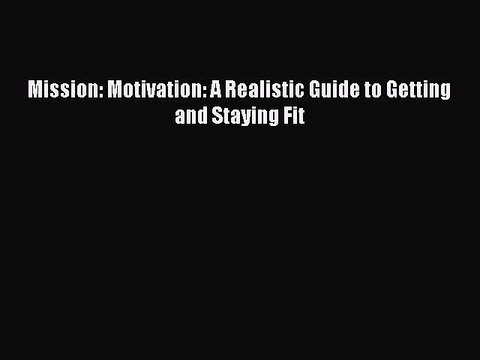 [Download PDF] Mission: Motivation: A Realistic Guide to Getting and Staying Fit Ebook Online