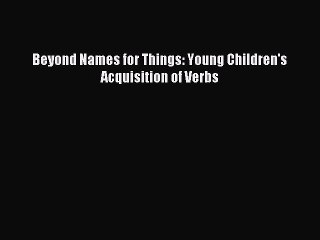 Read Beyond Names for Things: Young Children's Acquisition of Verbs PDF Free