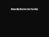 [Download PDF] When My Worries Get Too Big! Read Free