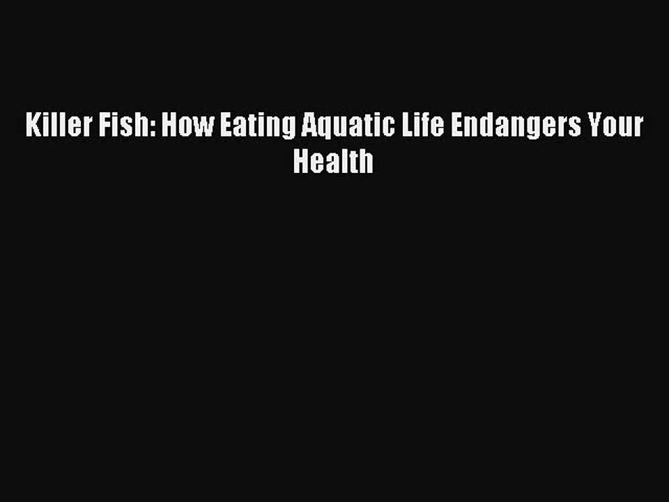 [Download PDF] Killer Fish: How Eating Aquatic Life Endangers Your Health Ebook Online