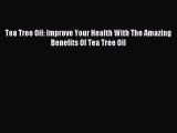 [Download PDF] Tea Tree Oil: Improve Your Health With The Amazing Benefits Of Tea Tree Oil