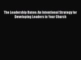 Download The Leadership Baton: An Intentional Strategy for Developing Leaders in Your Church