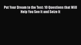 Read Put Your Dream to the Test: 10 Questions that Will Help You See It and Seize It PDF Free