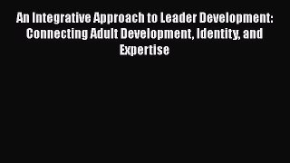Download An Integrative Approach to Leader Development: Connecting Adult Development Identity
