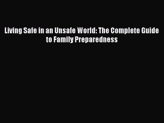 [Download PDF] Living Safe in an Unsafe World: The Complete Guide to Family Preparedness PDF