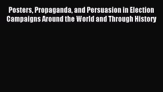 Read Posters Propaganda and Persuasion in Election Campaigns Around the World and Through History