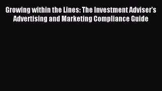 Read Growing within the Lines: The Investment Adviser's Advertising and Marketing Compliance