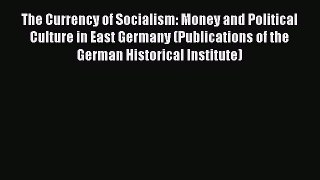 Download The Currency of Socialism: Money and Political Culture in East Germany (Publications