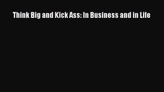 Read Think Big and Kick Ass: In Business and in Life Ebook Free