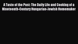 Read A Taste of the Past: The Daily Life and Cooking of a Nineteenth-Century Hungarian-Jewish
