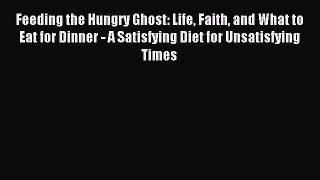 Read Feeding the Hungry Ghost: Life Faith and What to Eat for Dinner - A Satisfying Diet for