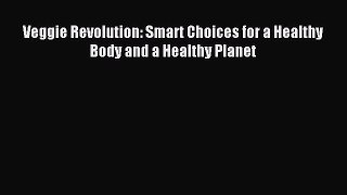 Read Veggie Revolution: Smart Choices for a Healthy Body and a Healthy Planet Ebook Free