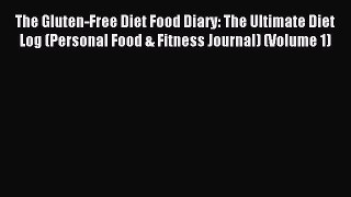 Read The Gluten-Free Diet Food Diary: The Ultimate Diet Log (Personal Food & Fitness Journal)