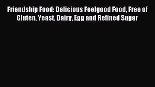 Read Friendship Food: Delicious Feelgood Food Free of Gluten Yeast Dairy Egg and Refined Sugar