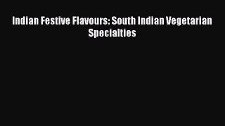 Read Indian Festive Flavours: South Indian Vegetarian Specialties Ebook Free