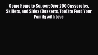 Read Come Home to Supper: Over 200 Casseroles Skillets and Sides (Desserts Too!) to Feed Your