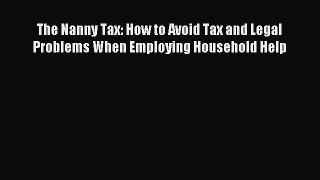 Read The Nanny Tax: How to Avoid Tax and Legal Problems When Employing Household Help Ebook