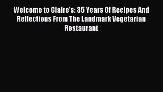 Read Welcome to Claire's: 35 Years Of Recipes And Reflections From The Landmark Vegetarian