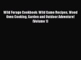 Read Wild Forage Cookbook: Wild Game Recipes Wood Oven Cooking Garden and Outdoor Adventure!