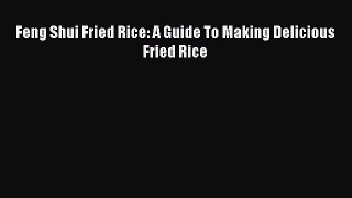 Read Feng Shui Fried Rice: A Guide To Making Delicious Fried Rice Ebook Free