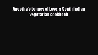 Read Apeetha's Legacy of Love: a South Indian vegetarian cookbook Ebook Free