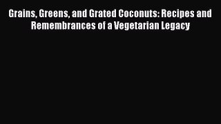 Read Grains Greens and Grated Coconuts: Recipes and Remembrances of a Vegetarian Legacy Ebook