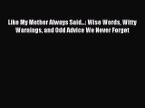 Read Like My Mother Always Said...: Wise Words Witty Warnings and Odd Advice We Never Forget