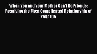 Read When You and Your Mother Can't Be Friends: Resolving the Most Complicated Relationship