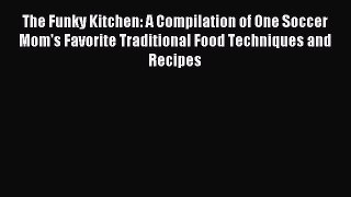 Read The Funky Kitchen: A Compilation of One Soccer Mom's Favorite Traditional Food Techniques