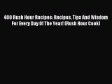 Read 400 Rush Hour Recipes: Recipes Tips And Wisdom For Every Day Of The Year! (Rush Hour Cook)