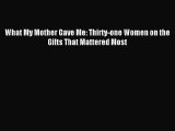 Download What My Mother Gave Me: Thirty-one Women on the Gifts That Mattered Most Ebook Free