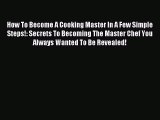 Read How To Become A Cooking Master In A Few Simple Steps!: Secrets To Becoming The Master