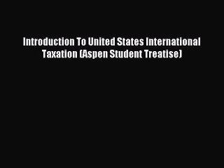 Read Introduction To United States International Taxation (Aspen Student Treatise) Ebook Free