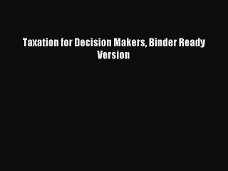 Read Taxation for Decision Makers Binder Ready Version Ebook Free