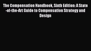 Read The Compensation Handbook Sixth Edition: A State-of-the-Art Guide to Compensation Strategy