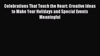 Read Celebrations That Touch the Heart: Creative Ideas to Make Your Holidays and Special Events