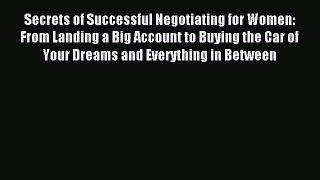 Read Secrets of Successful Negotiating for Women: From Landing a Big Account to Buying the