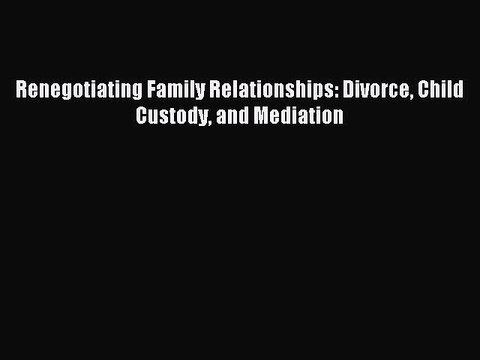 [Read PDF] Renegotiating Family Relationships: Divorce Child Custody and Mediation Download