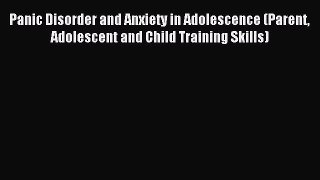 [Read PDF] Panic Disorder and Anxiety in Adolescence (Parent Adolescent and Child Training