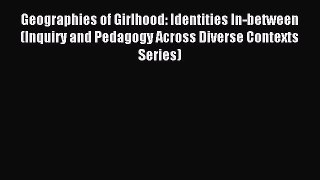 [Read PDF] Geographies of Girlhood: Identities In-between (Inquiry and Pedagogy Across Diverse