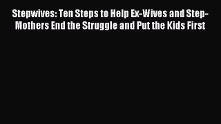 Read Stepwives: Ten Steps to Help Ex-Wives and Step-Mothers End the Struggle and Put the Kids