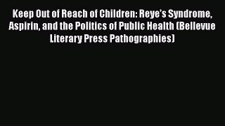 Read Keep Out of Reach of Children: Reye’s Syndrome Aspirin and the Politics of Public Health