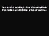 Read Cooking With Baja Magic : Mouth-Watering Meals from the Enchanted Kitchens & Campfires