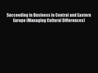 Read Succeeding in Business in Central and Eastern Europe (Managing Cultural Differences) Ebook