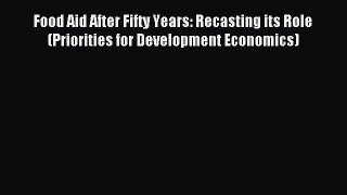 Read Food Aid After Fifty Years: Recasting its Role (Priorities for Development Economics)