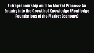 Read Entrepreneurship and the Market Process: An Enquiry into the Growth of Knowledge (Routledge