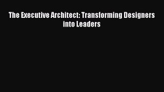 Read The Executive Architect: Transforming Designers into Leaders Ebook Free