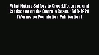 [Read PDF] What Nature Suffers to Groe: Life Labor and Landscape on the Georgia Coast 1680-1920